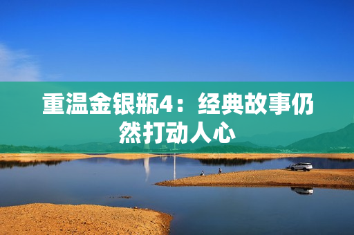 重温金银瓶4：经典故事仍然打动人心
