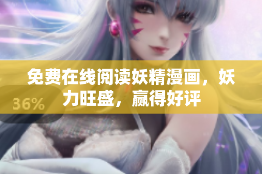 免费在线阅读妖精漫画，妖力旺盛，赢得好评