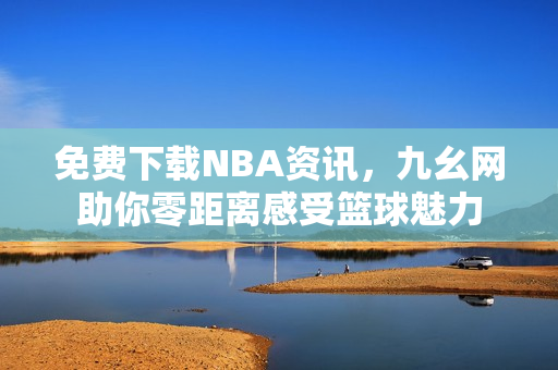 免费下载NBA资讯，九幺网助你零距离感受篮球魅力
