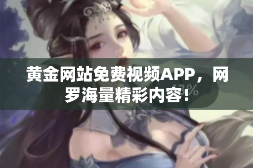 黄金网站免费视频APP，网罗海量精彩内容！