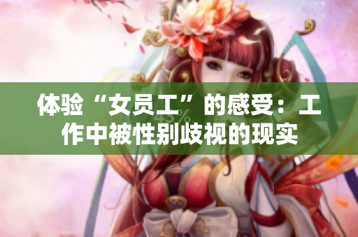 体验“女员工”的感受：工作中被性别歧视的现实
