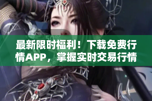 最新限时福利！下载免费行情APP，掌握实时交易行情