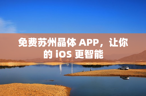 免费苏州晶体 APP，让你的 iOS 更智能