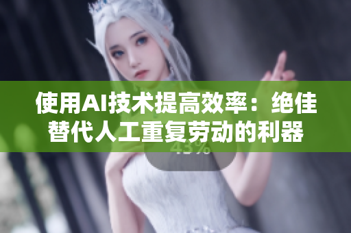 使用AI技术提高效率：绝佳替代人工重复劳动的利器
