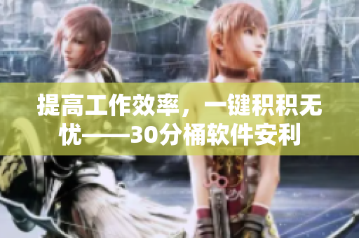 提高工作效率，一键积积无忧——30分桶软件安利