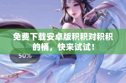 免费下载安卓版积积对积积的桶，快来试试！