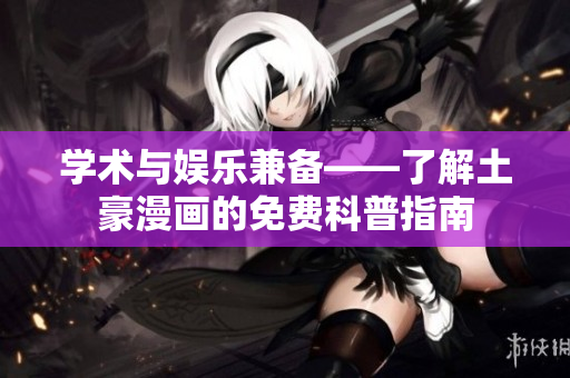 学术与娱乐兼备——了解土豪漫画的免费科普指南