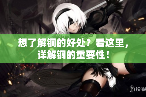 想了解铜的好处？看这里，详解铜的重要性！