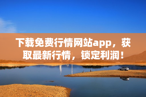 下载免费行情网站app，获取最新行情，锁定利润！