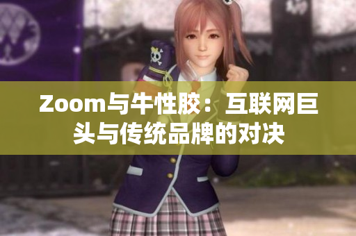 Zoom与牛性胶：互联网巨头与传统品牌的对决