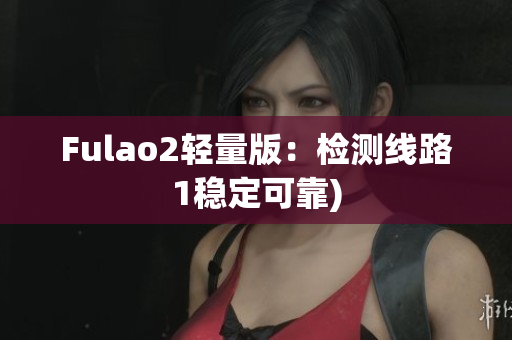 Fulao2轻量版：检测线路1稳定可靠)
