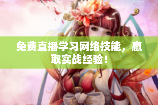 免费直播学习网络技能，赢取实战经验！