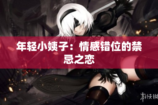 年轻小姨子：情感错位的禁忌之恋