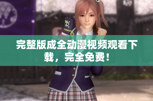 完整版成全动漫视频观看下载，完全免费！
