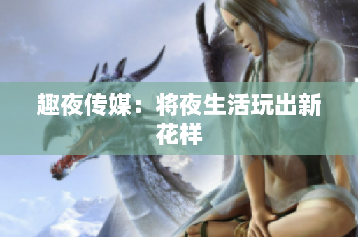 趣夜传媒：将夜生活玩出新花样