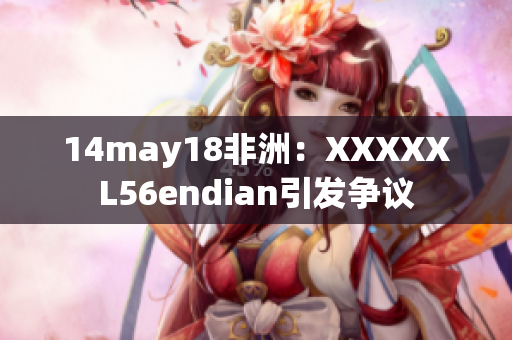 14may18非洲：XXXXXL56endian引发争议