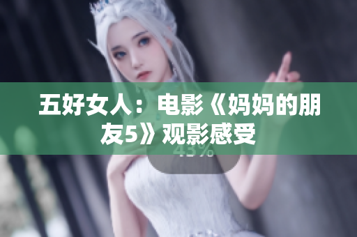 五好女人：电影《妈妈的朋友5》观影感受