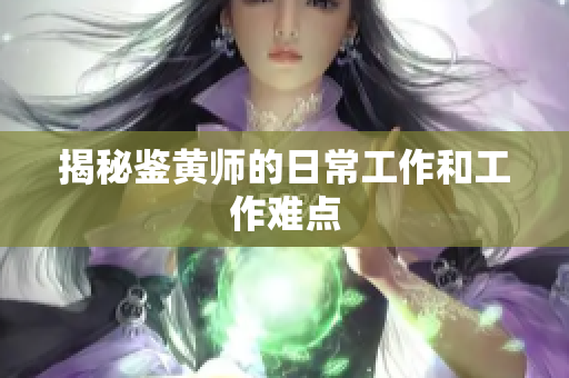 揭秘鉴黄师的日常工作和工作难点