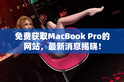 免费获取MacBook Pro的网站，最新消息揭晓！