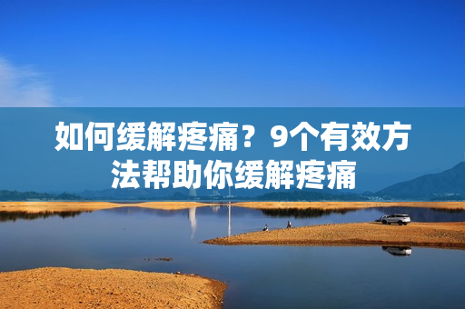 如何缓解疼痛？9个有效方法帮助你缓解疼痛