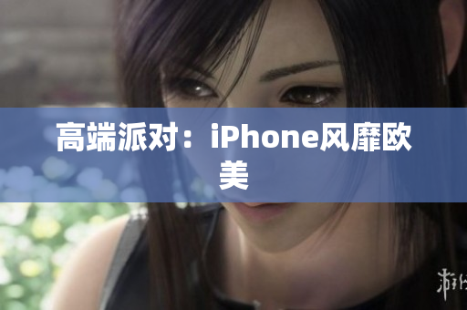 高端派对：iPhone风靡欧美