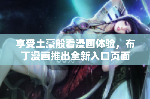 享受土豪般看漫画体验，布丁漫画推出全新入口页面