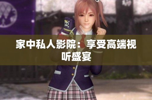 家中私人影院：享受高端视听盛宴