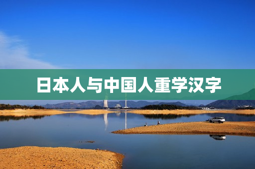 日本人与中国人重学汉字