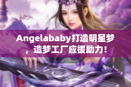 Angelababy打造明星梦，造梦工厂应援助力！