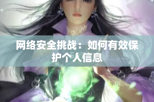 网络安全挑战：如何有效保护个人信息