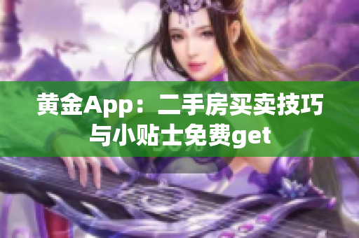 黄金App：二手房买卖技巧与小贴士免费get