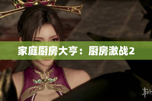 家庭厨房大亨：厨房激战2