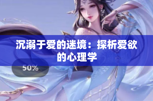 沉溺于爱的迷境：探析爱欲的心理学
