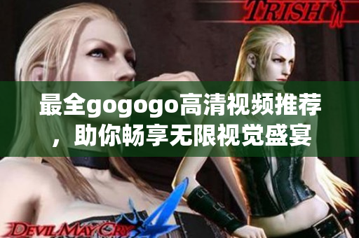 最全gogogo高清视频推荐，助你畅享无限视觉盛宴