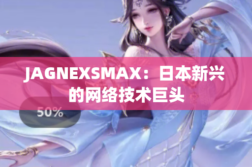 JAGNEXSMAX：日本新兴的网络技术巨头