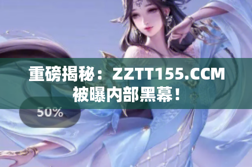 重磅揭秘：ZZTT155.CCM被曝内部黑幕！