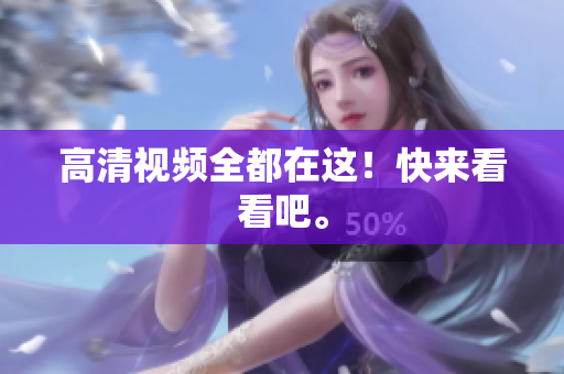 高清视频全都在这！快来看看吧。