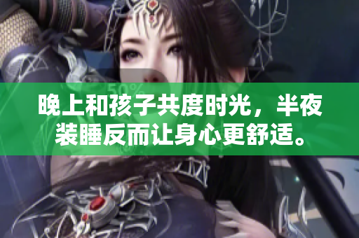 晚上和孩子共度时光，半夜装睡反而让身心更舒适。