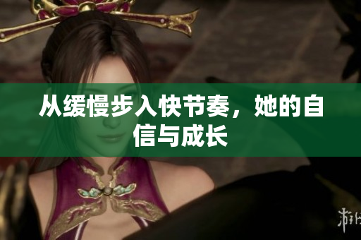 从缓慢步入快节奏，她的自信与成长