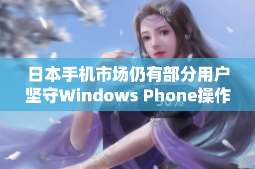 日本手机市场仍有部分用户坚守Windows Phone操作系统