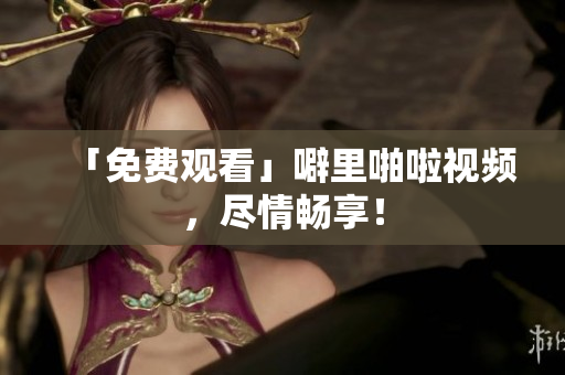 「免费观看」噼里啪啦视频，尽情畅享！