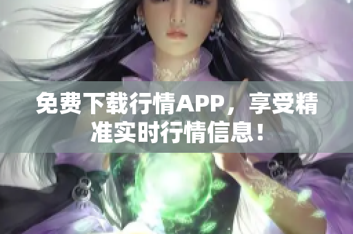 免费下载行情APP，享受精准实时行情信息！