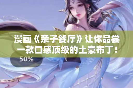 漫画《亲子餐厅》让你品尝一款口感顶级的土豪布丁！