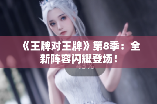 《王牌对王牌》第8季：全新阵容闪耀登场！