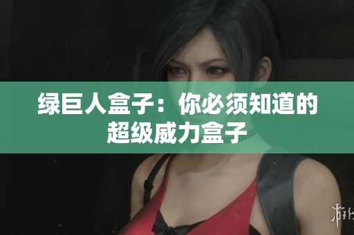 绿巨人盒子：你必须知道的超级威力盒子