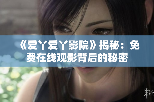 《爱丫爱丫影院》揭秘：免费在线观影背后的秘密