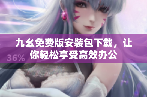 九幺免费版安装包下载，让你轻松享受高效办公