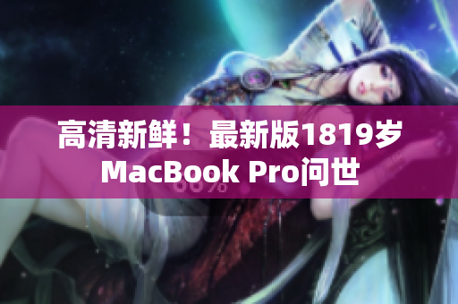 高清新鲜！最新版1819岁MacBook Pro问世