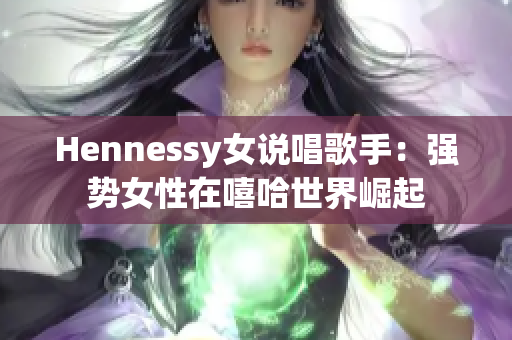 Hennessy女说唱歌手：强势女性在嘻哈世界崛起