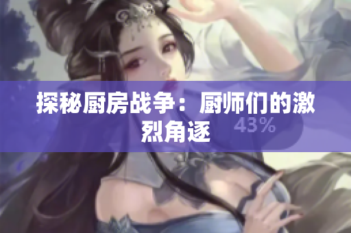 探秘厨房战争：厨师们的激烈角逐